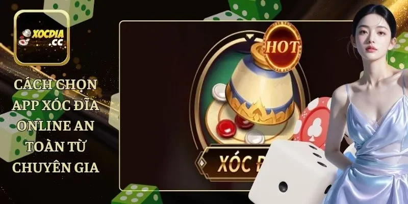 Cách Chọn App Xóc Đĩa Online An Toàn Từ Chuyên Gia