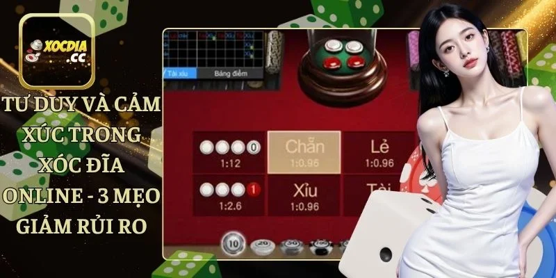 Tư Duy Và Cảm Xúc Trong Xóc Đĩa Online - 3 Mẹo Giảm Rủi Ro